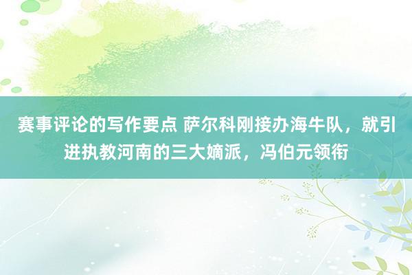 赛事评论的写作要点 萨尔科刚接办海牛队，就引进执教河南的三大嫡派，冯伯元领衔