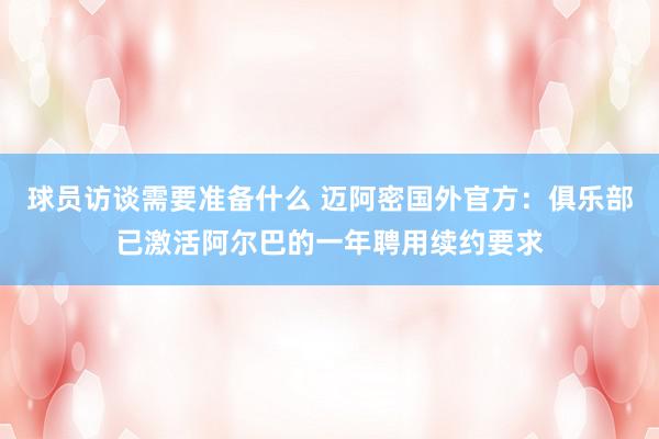 球员访谈需要准备什么 迈阿密国外官方：俱乐部已激活阿尔巴的一年聘用续约要求