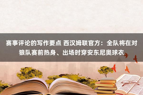 赛事评论的写作要点 西汉姆联官方：全队将在对狼队赛前热身、出场时穿安东尼奥球衣