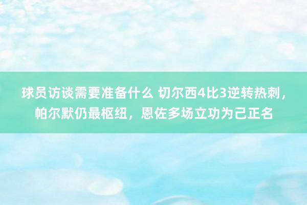 球员访谈需要准备什么 切尔西4比3逆转热刺，帕尔默仍最枢纽，恩佐多场立功为己正名