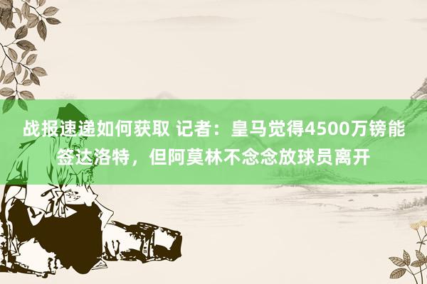 战报速递如何获取 记者：皇马觉得4500万镑能签达洛特，但阿莫林不念念放球员离开