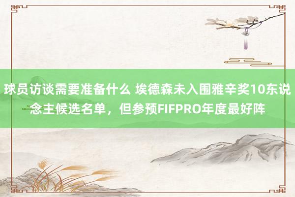 球员访谈需要准备什么 埃德森未入围雅辛奖10东说念主候选名单，但参预FIFPRO年度最好阵