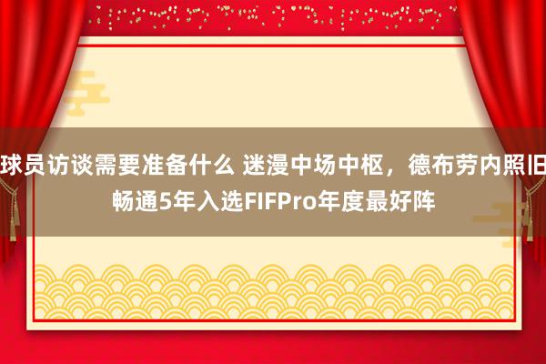 球员访谈需要准备什么 迷漫中场中枢，德布劳内照旧畅通5年入选FIFPro年度最好阵