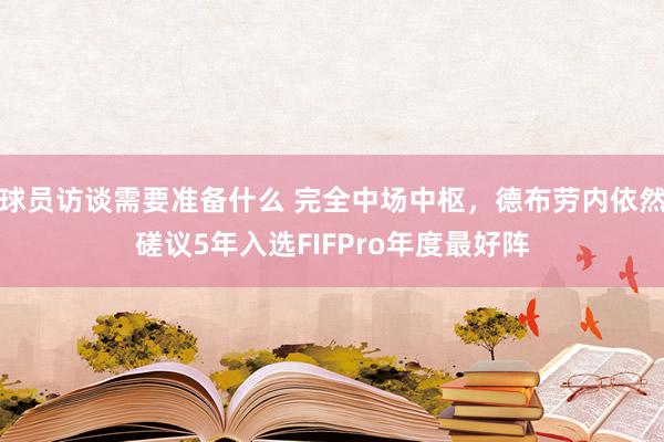 球员访谈需要准备什么 完全中场中枢，德布劳内依然磋议5年入选FIFPro年度最好阵