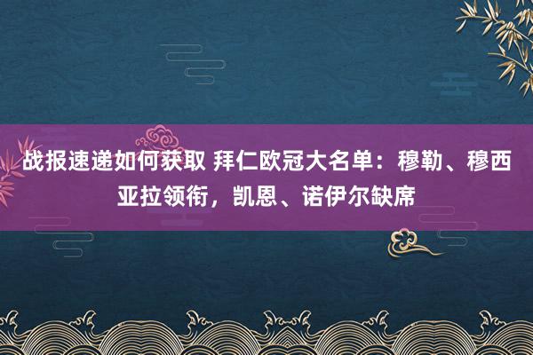 战报速递如何获取 拜仁欧冠大名单：穆勒、穆西亚拉领衔，凯恩、诺伊尔缺席