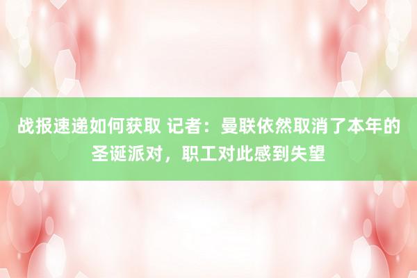 战报速递如何获取 记者：曼联依然取消了本年的圣诞派对，职工对此感到失望