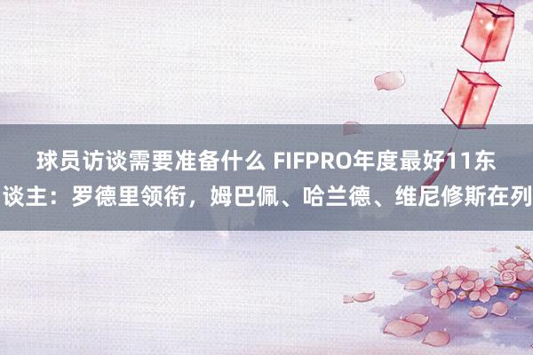 球员访谈需要准备什么 FIFPRO年度最好11东谈主：罗德里领衔，姆巴佩、哈兰德、维尼修斯在列